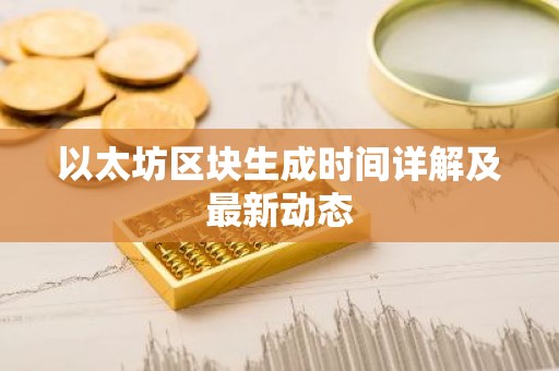 以太坊区块生成时间详解及最新动态