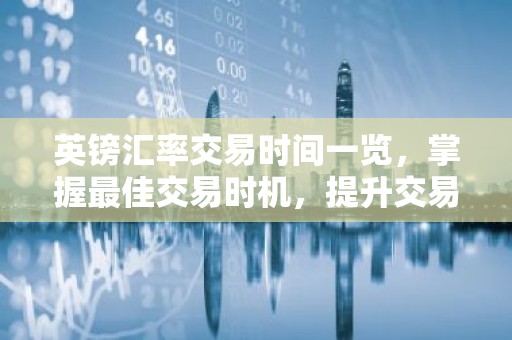 英镑汇率交易时间一览，掌握最佳交易时机，提升交易效益