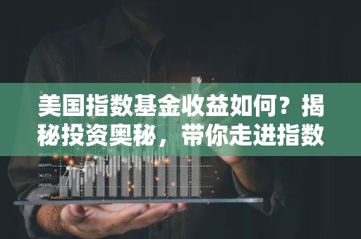 美国指数基金收益如何？揭秘投资奥秘，带你走进指数基金的世界