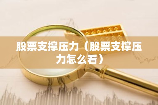 股票支撑压力（股票支撑压力怎么看）