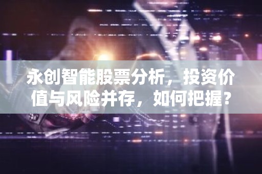 永创智能股票分析，投资价值与风险并存，如何把握？