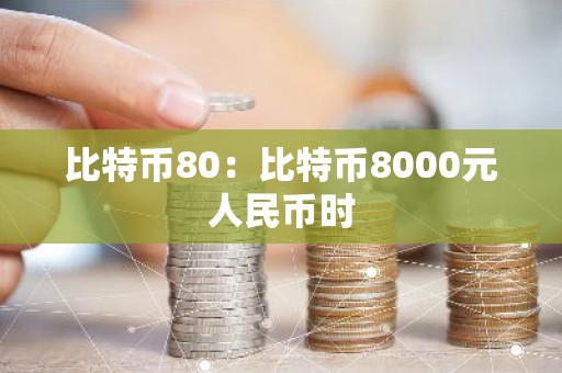 比特币80：比特币8000元人民币时