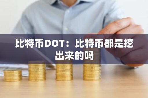 比特币DOT：比特币都是挖出来的吗
