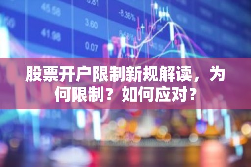 股票开户限制新规解读，为何限制？如何应对？