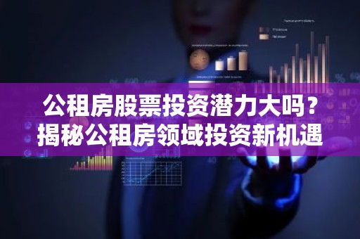 公租房股票投资潜力大吗？揭秘公租房领域投资新机遇