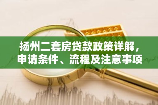 扬州二套房贷款政策详解，申请条件、流程及注意事项