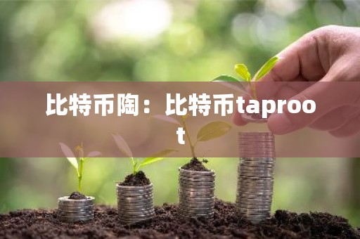 比特币陶：比特币taproot