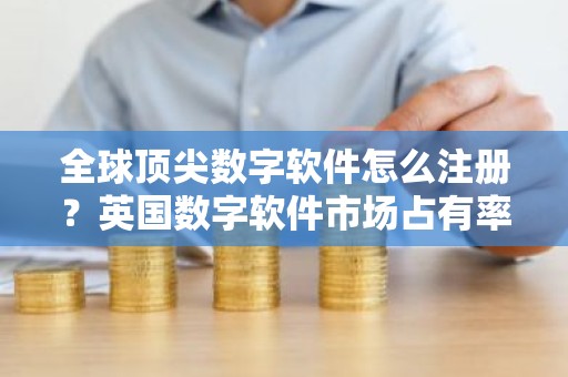 全球顶尖数字软件怎么注册？英国数字软件市场占有率排名