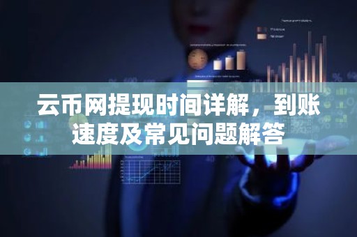 云币网提现时间详解，到账速度及常见问题解答