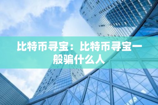 比特币寻宝：比特币寻宝一般骗什么人