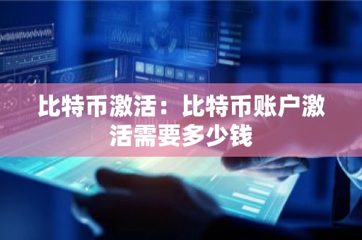 比特币激活：比特币账户激活需要多少钱