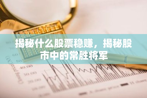 揭秘什么股票稳赚，揭秘股市中的常胜将军
