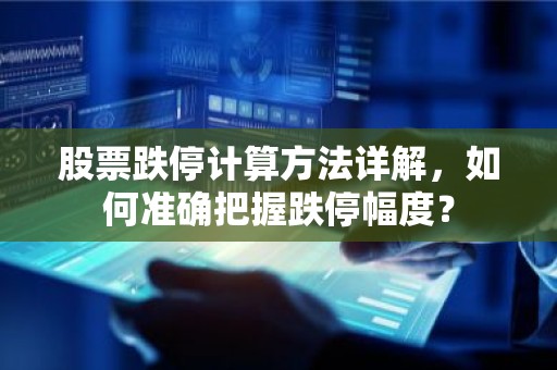 股票跌停计算方法详解，如何准确把握跌停幅度？