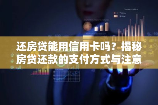 还房贷能用信用卡吗？揭秘房贷还款的支付方式与注意事项