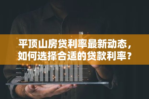 平顶山房贷利率最新动态，如何选择合适的贷款利率？