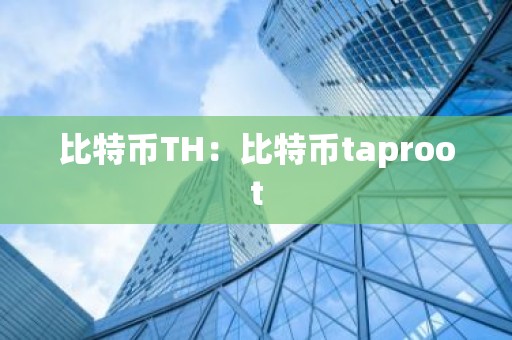 比特币TH：比特币taproot