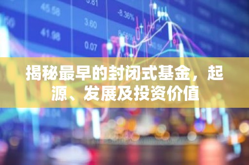 揭秘最早的封闭式基金，起源、发展及投资价值