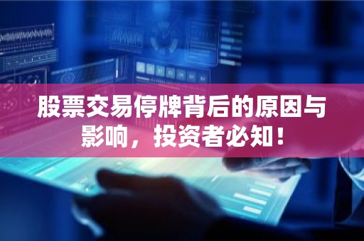 股票交易停牌背后的原因与影响，投资者必知！