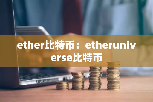 ether比特币：etheruniverse比特币