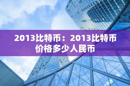 2013比特币：2013比特币价格多少人民币