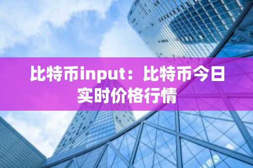 比特币input：比特币今日实时价格行情
