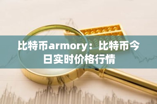 比特币armory：比特币今日实时价格行情