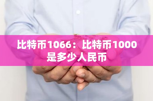 比特币1066：比特币1000是多少人民币