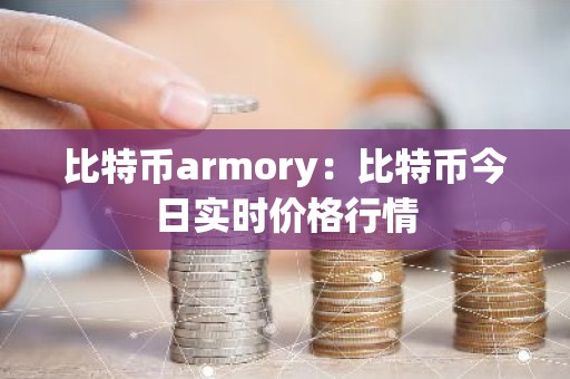 比特币armory：比特币今日实时价格行情