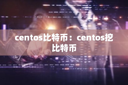 centos比特币：centos挖比特币