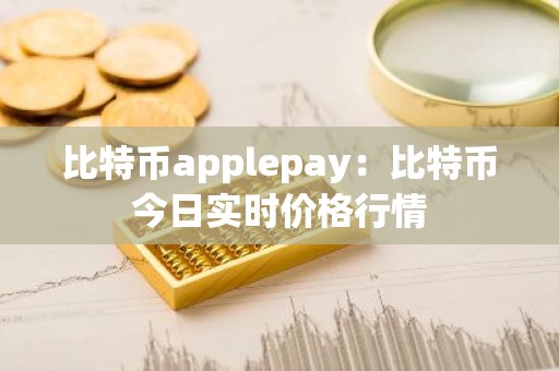 比特币applepay：比特币今日实时价格行情