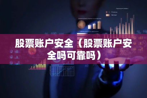 股票账户安全（股票账户安全吗可靠吗）