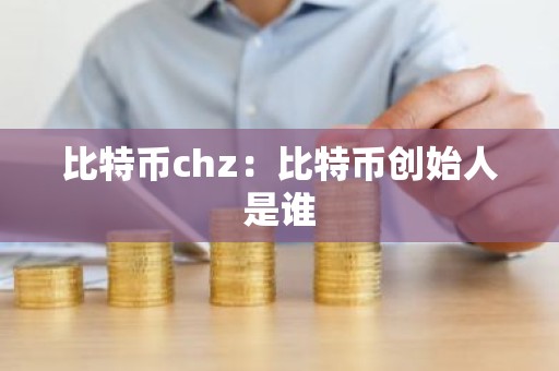 比特币chz：比特币创始人是谁