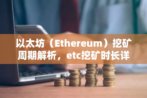 以太坊（Ethereum）挖矿周期解析，etc挖矿时长详解