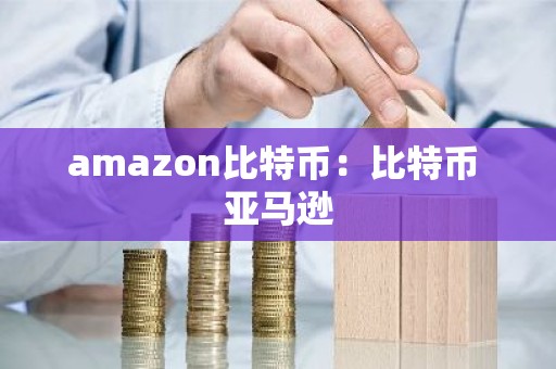 amazon比特币：比特币 亚马逊