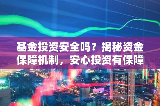 基金投资安全吗？揭秘资金保障机制，安心投资有保障！