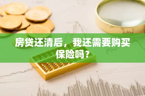 房贷还清后，我还需要购买保险吗？