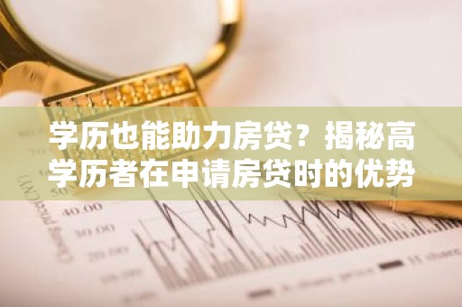 学历也能助力房贷？揭秘高学历者在申请房贷时的优势