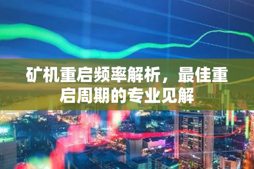 矿机重启频率解析，最佳重启周期的专业见解