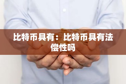 比特币具有：比特币具有法偿性吗