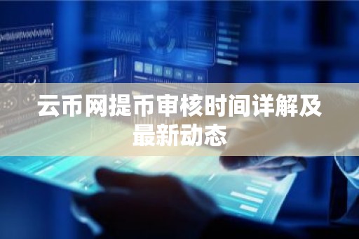 云币网提币审核时间详解及最新动态