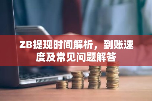 ZB提现时间解析，到账速度及常见问题解答