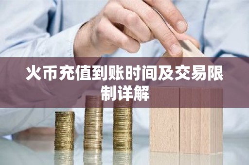 火币充值到账时间及交易限制详解
