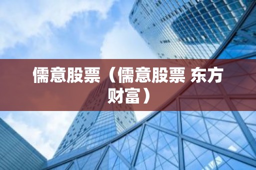 儒意股票（儒意股票 东方财富）