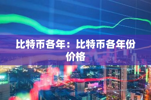 比特币各年：比特币各年份价格