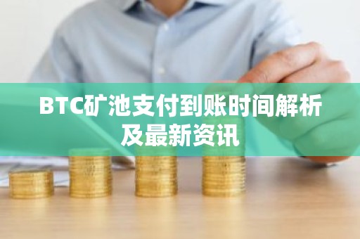 BTC矿池支付到账时间解析及最新资讯