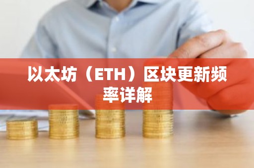 以太坊（ETH）区块更新频率详解