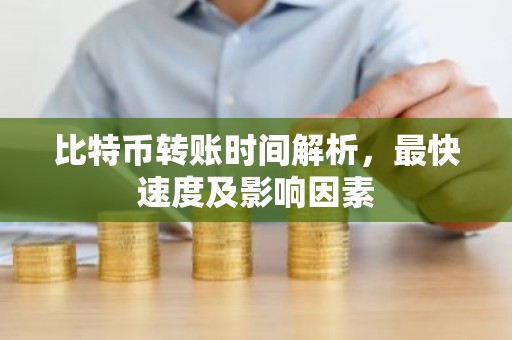 比特币转账时间解析，最快速度及影响因素