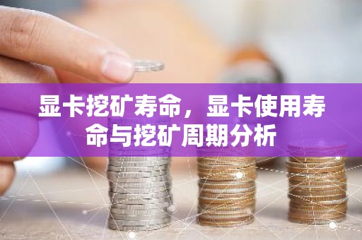显卡挖矿寿命，显卡使用寿命与挖矿周期分析