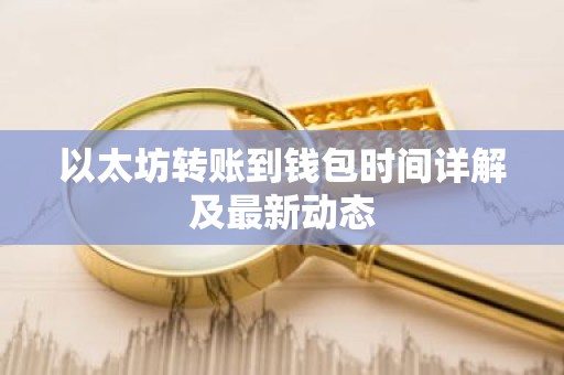 以太坊转账到钱包时间详解及最新动态