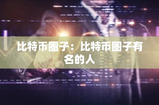 比特币圈子：比特币圈子有名的人